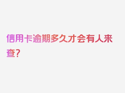 信用卡逾期多久才会有人来查？