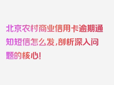 北京农村商业信用卡逾期通知短信怎么发，剖析深入问题的核心！