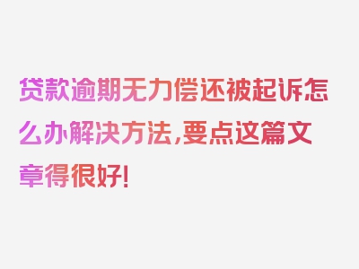 贷款逾期无力偿还被起诉怎么办解决方法，要点这篇文章得很好！