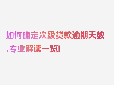 如何确定次级贷款逾期天数，专业解读一览！