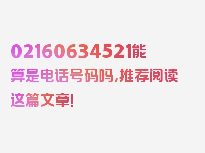 02160634521能算是电话号码吗，推荐阅读这篇文章！