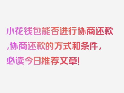 小花钱包能否进行协商还款,协商还款的方式和条件，必读今日推荐文章！