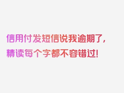 信用付发短信说我逾期了，精读每个字都不容错过！