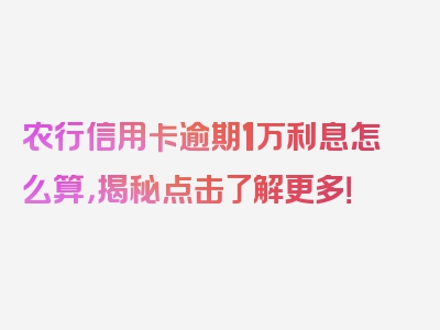 农行信用卡逾期1万利息怎么算，揭秘点击了解更多！