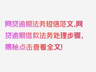 网贷逾期法务短信范文,网贷逾期借款法务处理步骤，揭秘点击查看全文！