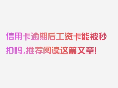 信用卡逾期后工资卡能被秒扣吗，推荐阅读这篇文章！