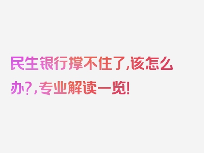 民生银行撑不住了,该怎么办?，专业解读一览！