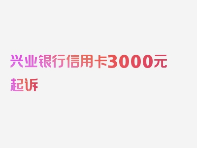 兴业银行信用卡3000元起诉