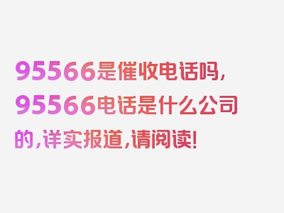 95566是催收电话吗,95566电话是什么公司的，详实报道，请阅读！