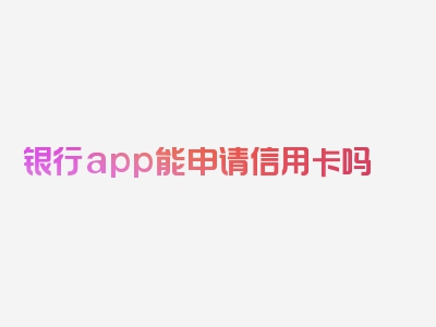 银行app能申请信用卡吗