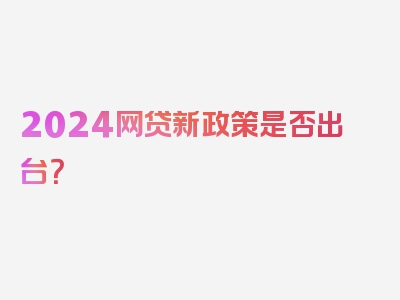 2024网贷新政策是否出台？