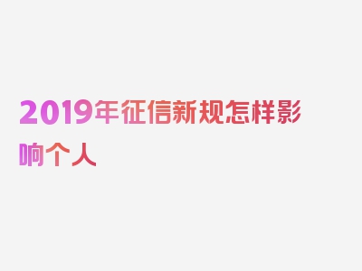 2019年征信新规怎样影响个人