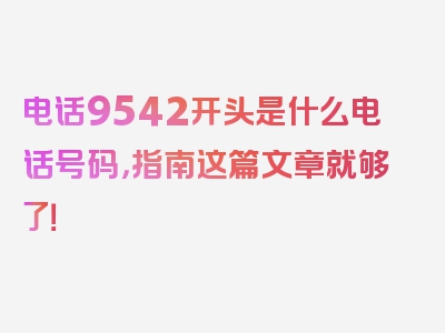 电话9542开头是什么电话号码，指南这篇文章就够了！