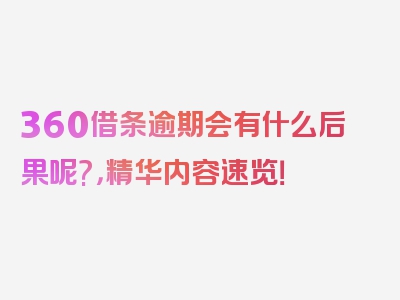 360借条逾期会有什么后果呢?，精华内容速览！