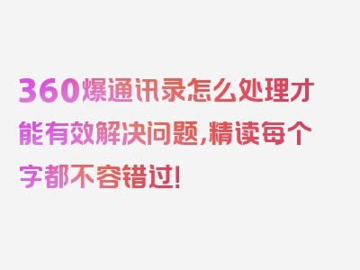 360爆通讯录怎么处理才能有效解决问题，精读每个字都不容错过！