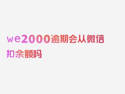 we2000逾期会从微信扣余额吗