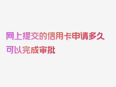 网上提交的信用卡申请多久可以完成审批