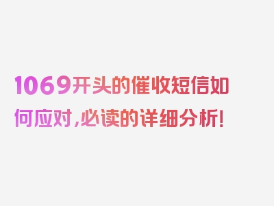 1069开头的催收短信如何应对，必读的详细分析！