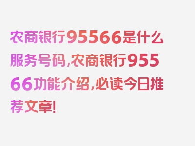 农商银行95566是什么服务号码,农商银行95566功能介绍，必读今日推荐文章！