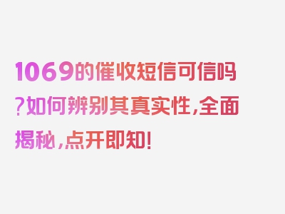 1069的催收短信可信吗?如何辨别其真实性，全面揭秘，点开即知！