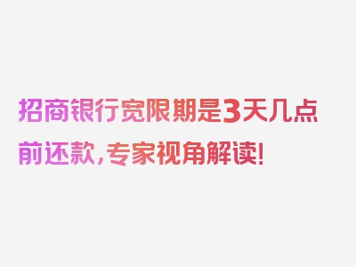 招商银行宽限期是3天几点前还款，专家视角解读！