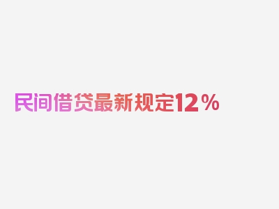 民间借贷最新规定12%