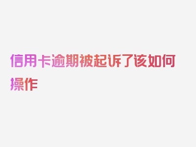 信用卡逾期被起诉了该如何操作