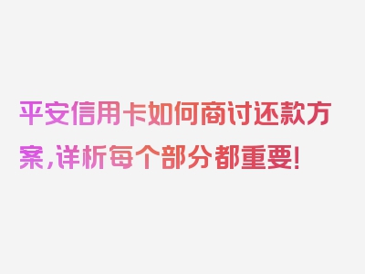 平安信用卡如何商讨还款方案，详析每个部分都重要！