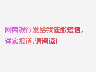 网商银行发给我催缴短信，详实报道，请阅读！