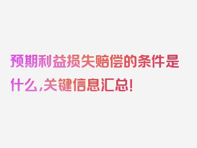 预期利益损失赔偿的条件是什么，关键信息汇总！