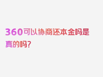 360可以协商还本金吗是真的吗？