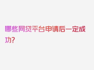 哪些网贷平台申请后一定成功？