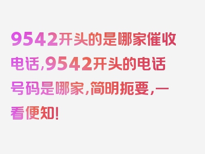 9542开头的是哪家催收电话,9542开头的电话号码是哪家，简明扼要，一看便知！