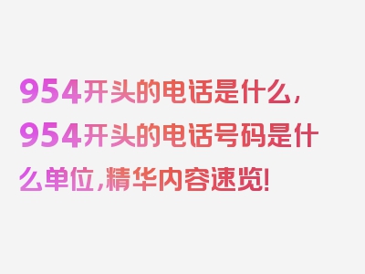 954开头的电话是什么,954开头的电话号码是什么单位，精华内容速览！