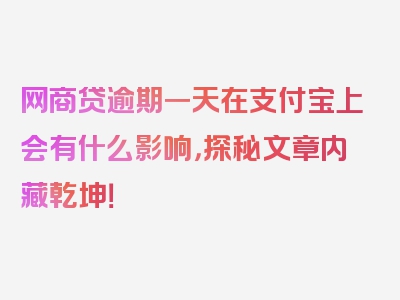 网商贷逾期一天在支付宝上会有什么影响，探秘文章内藏乾坤！