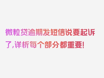 微粒贷逾期发短信说要起诉了，详析每个部分都重要！