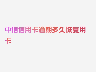 中信信用卡逾期多久恢复用卡