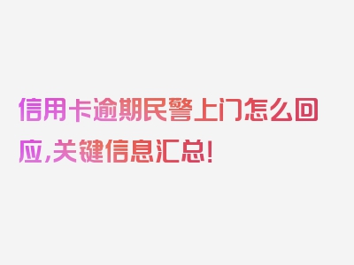 信用卡逾期民警上门怎么回应，关键信息汇总！