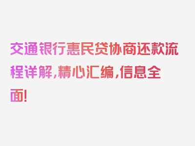 交通银行惠民贷协商还款流程详解，精心汇编，信息全面！