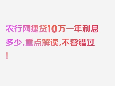 农行网捷贷10万一年利息多少，重点解读，不容错过！