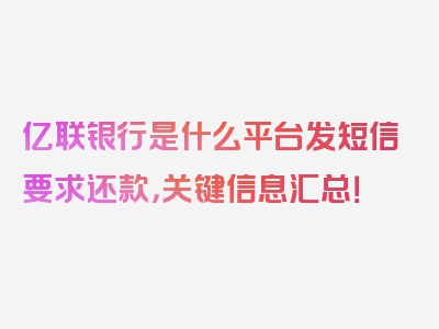 亿联银行是什么平台发短信要求还款，关键信息汇总！