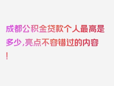 成都公积金贷款个人最高是多少，亮点不容错过的内容！