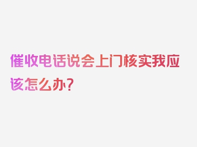 催收电话说会上门核实我应该怎么办？