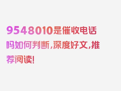 9548010是催收电话吗如何判断，深度好文，推荐阅读！