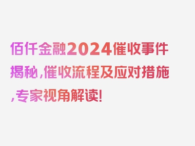 佰仟金融2024催收事件揭秘,催收流程及应对措施，专家视角解读！