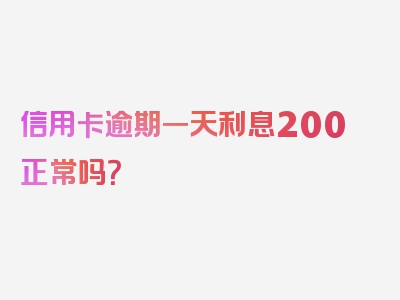 信用卡逾期一天利息200正常吗？