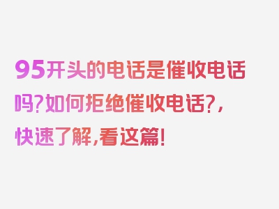 95开头的电话是催收电话吗?如何拒绝催收电话?，快速了解，看这篇！