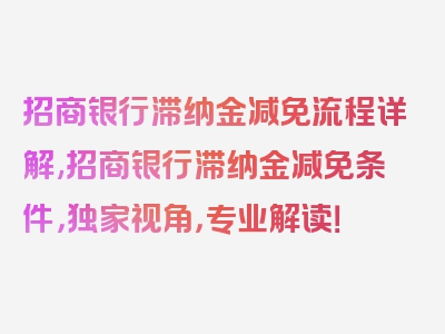 招商银行滞纳金减免流程详解,招商银行滞纳金减免条件，独家视角，专业解读！