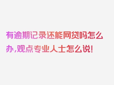 有逾期记录还能网贷吗怎么办，观点专业人士怎么说！