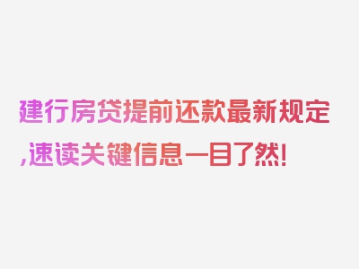 建行房贷提前还款最新规定，速读关键信息一目了然！